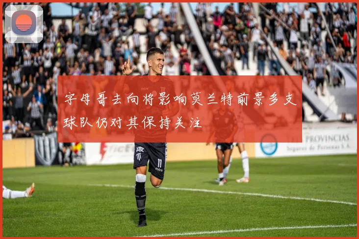 字母哥去向将影响莫兰特前景多支球队仍对其保持关注