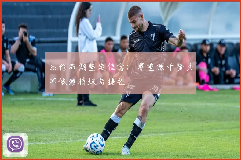 杰伦布朗坚定信念：尊重源于努力不依赖特权与捷径