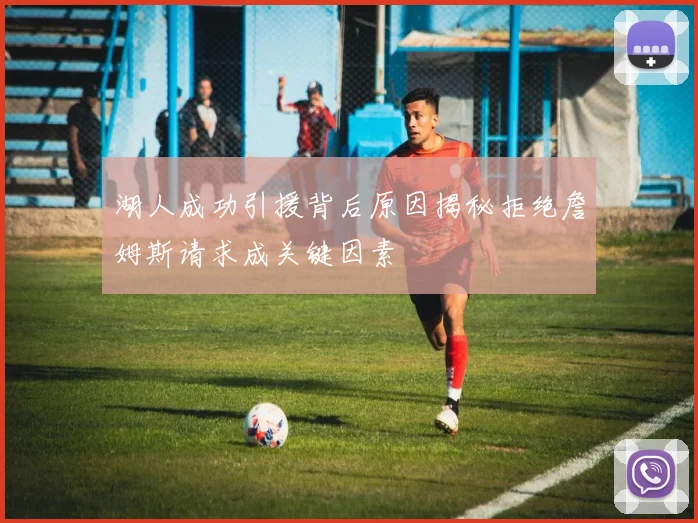 湖人成功引援背后原因揭秘拒绝詹姆斯请求成关键因素