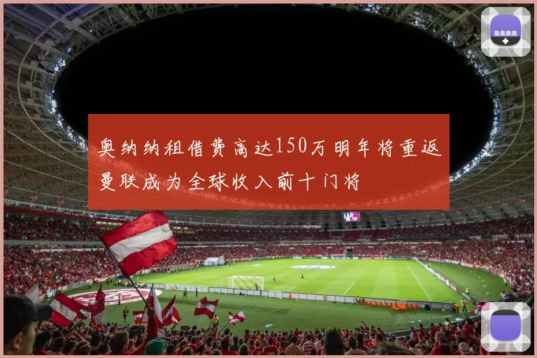 奥纳纳租借费高达150万明年将重返曼联成为全球收入前十门将