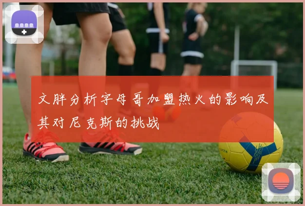 文胖分析字母哥加盟热火的影响及其对尼克斯的挑战