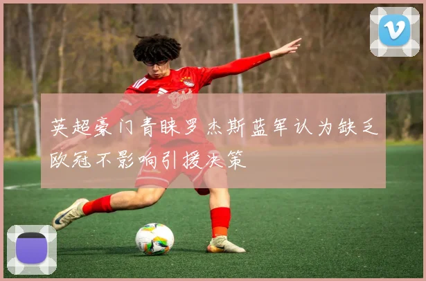英超豪门青睐罗杰斯蓝军认为缺乏欧冠不影响引援决策