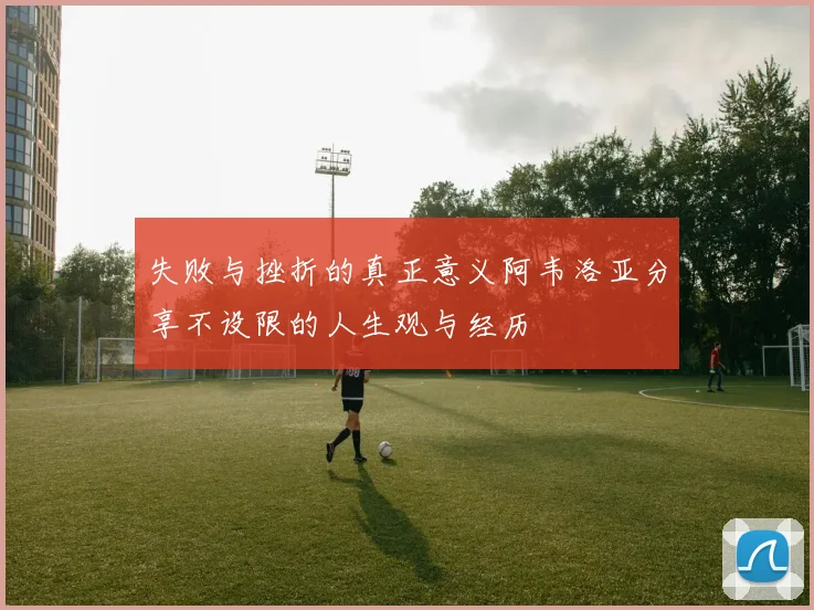 失败与挫折的真正意义阿韦洛亚分享不设限的人生观与经历
