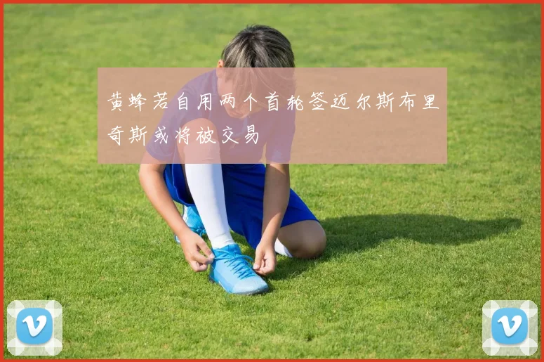 黄蜂若自用两个首轮签迈尔斯布里奇斯或将被交易