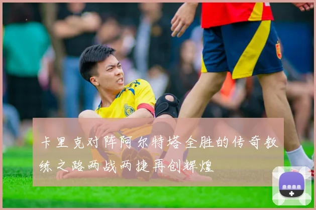 卡里克对阵阿尔特塔全胜的传奇教练之路两战两捷再创辉煌
